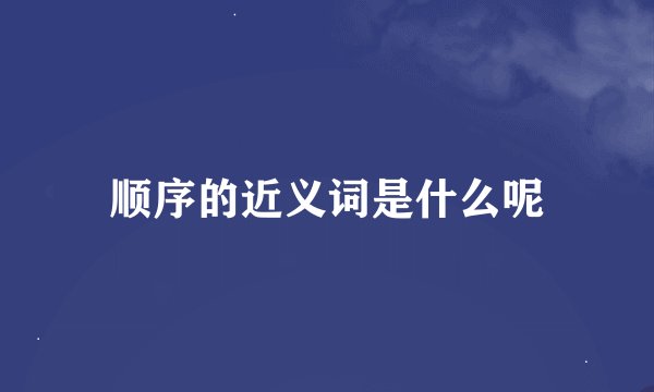 顺序的近义词是什么呢