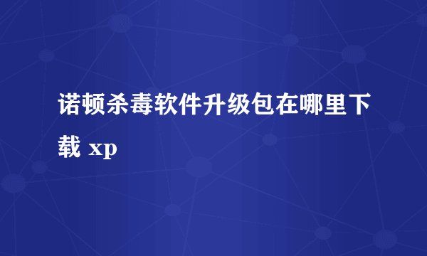 诺顿杀毒软件升级包在哪里下载 xp
