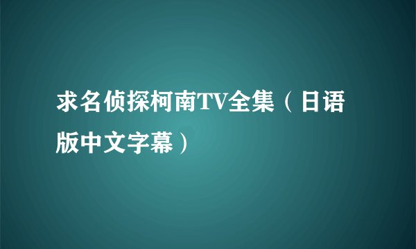 求名侦探柯南TV全集（日语版中文字幕）