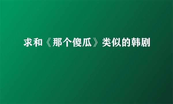 求和《那个傻瓜》类似的韩剧