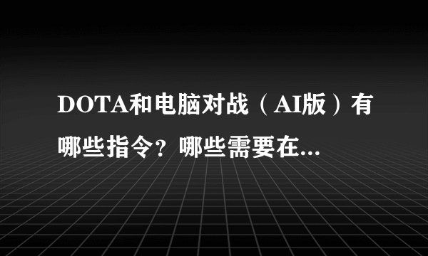 DOTA和电脑对战（AI版）有哪些指令？哪些需要在开场就输入？包括选择队友敌人控制队友敌人的指令？