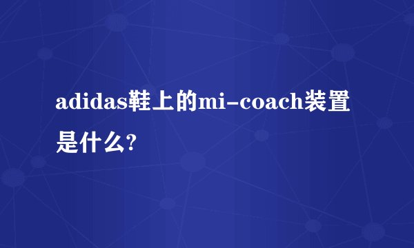adidas鞋上的mi-coach装置是什么?