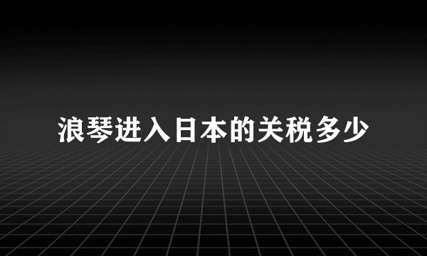 浪琴进入日本的关税多少