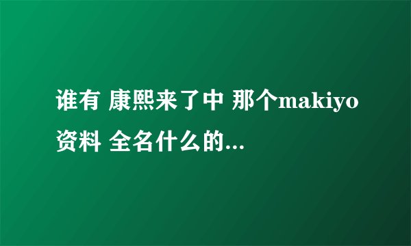 谁有 康熙来了中 那个makiyo资料 全名什么的 有写真的也请发我代言的品牌什么的 也来 比较喜欢那个女的！~