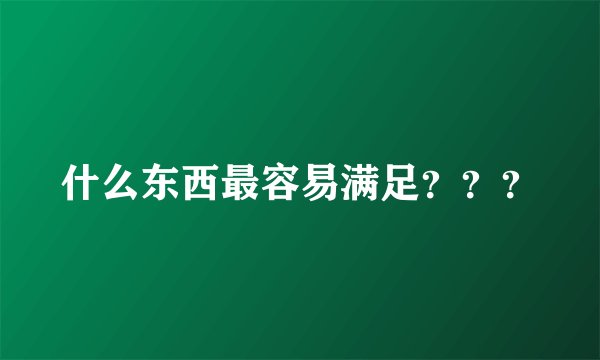 什么东西最容易满足？？？