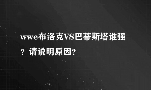 wwe布洛克VS巴蒂斯塔谁强？请说明原因？
