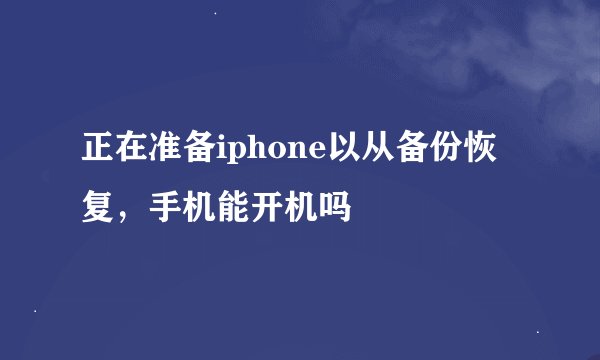 正在准备iphone以从备份恢复，手机能开机吗