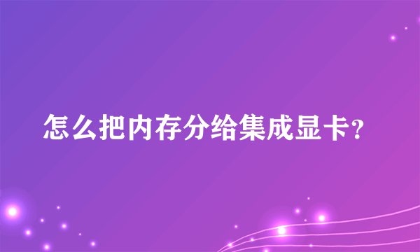 怎么把内存分给集成显卡？