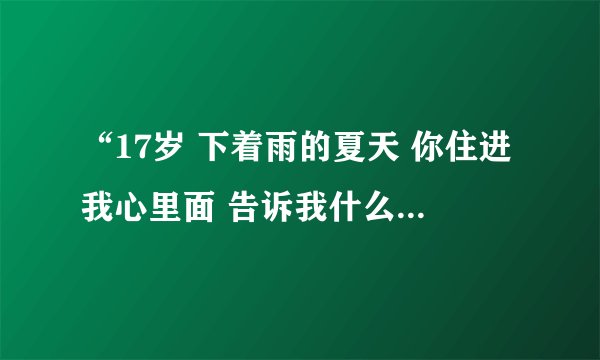 “17岁 下着雨的夏天 你住进我心里面 告诉我什么是思念”这句歌词出自哪首歌？