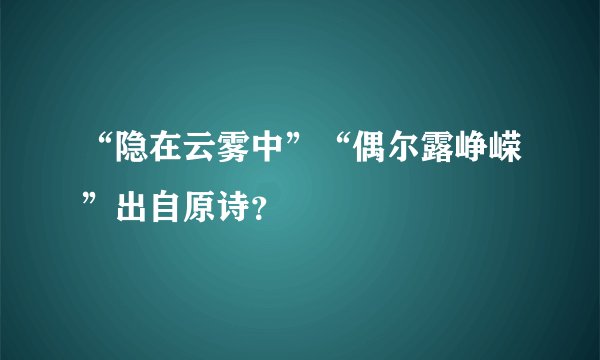 “隐在云雾中”“偶尔露峥嵘”出自原诗？