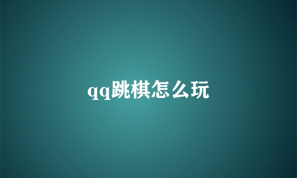 qq跳棋怎么玩