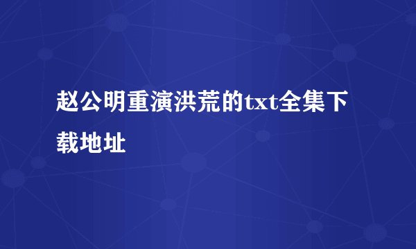 赵公明重演洪荒的txt全集下载地址