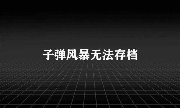 子弹风暴无法存档