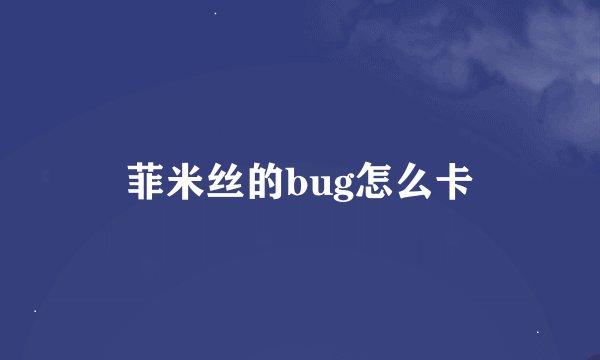菲米丝的bug怎么卡