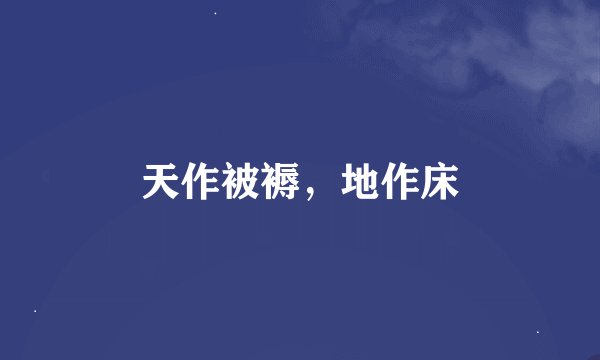 天作被褥，地作床