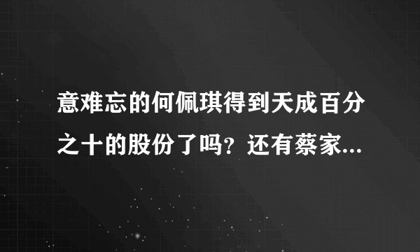 意难忘的何佩琪得到天成百分之十的股份了吗？还有蔡家的银行被王家接收了吗？
