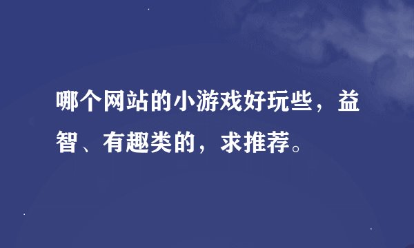 哪个网站的小游戏好玩些，益智、有趣类的，求推荐。