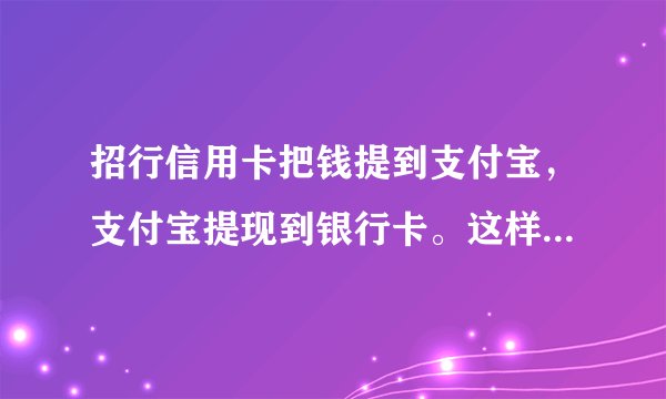 招行信用卡把钱提到支付宝，支付宝提现到银行卡。这样算是提现吗？算利息吗？