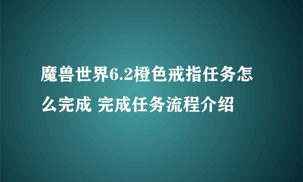 魔兽世界6.2橙色戒指任务怎么完成 完成任务流程介绍