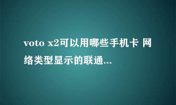 voto x2可以用哪些手机卡 网络类型显示的联通3G 移动3G可以用吗？