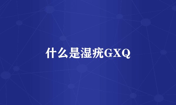 什么是湿疣GXQ