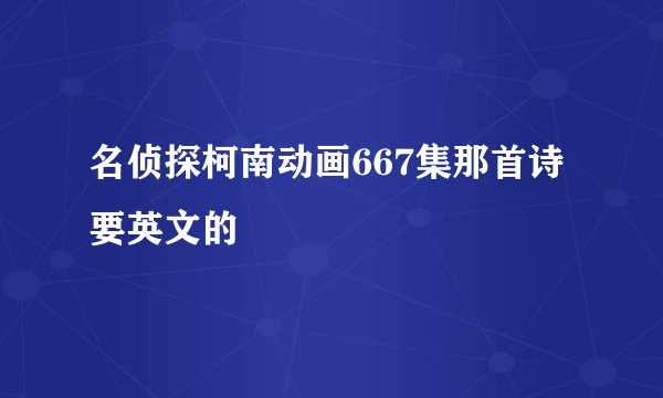 名侦探柯南动画667集那首诗 要英文的