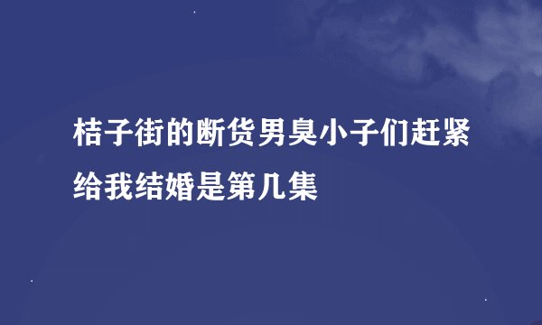 桔子街的断货男臭小子们赶紧给我结婚是第几集
