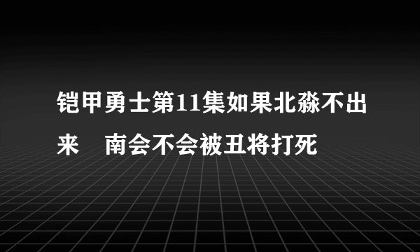铠甲勇士第11集如果北淼不出来炘南会不会被丑将打死