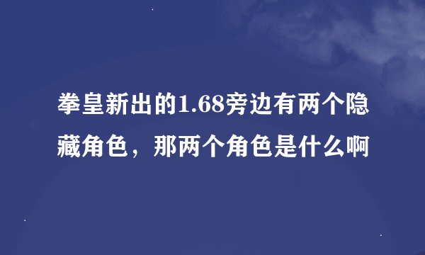 拳皇新出的1.68旁边有两个隐藏角色，那两个角色是什么啊