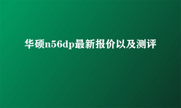 华硕n56dp最新报价以及测评