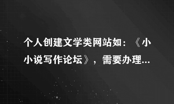 个人创建文学类网站如：《小小说写作论坛》，需要办理那些审批手续？
