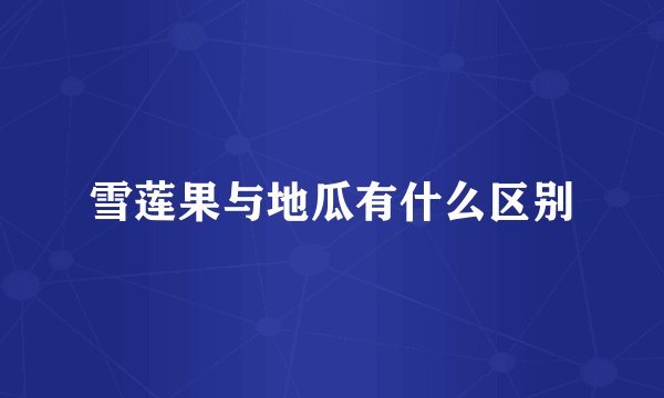 雪莲果与地瓜有什么区别