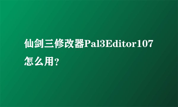 仙剑三修改器Pal3Editor107怎么用？