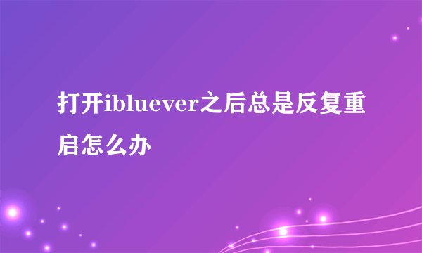 打开ibluever之后总是反复重启怎么办