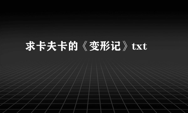 求卡夫卡的《变形记》txt
