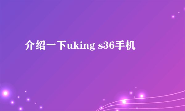 介绍一下uking s36手机