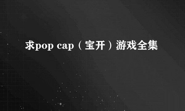 求pop cap（宝开）游戏全集