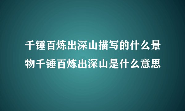 千锤百炼出深山描写的什么景物千锤百炼出深山是什么意思