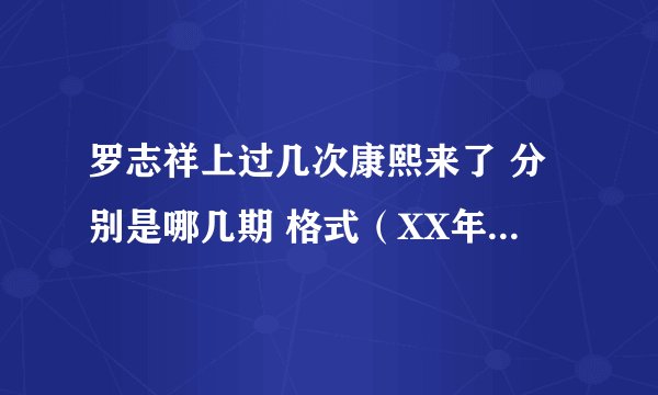 罗志祥上过几次康熙来了 分别是哪几期 格式（XX年XX月XX日）
