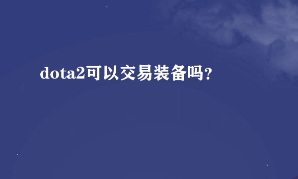 dota2可以交易装备吗？