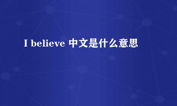 I believe 中文是什么意思