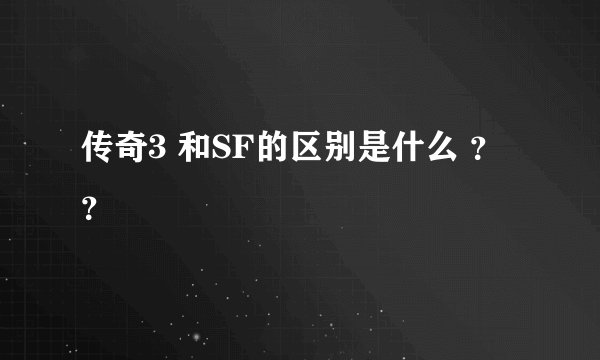 传奇3 和SF的区别是什么 ？？