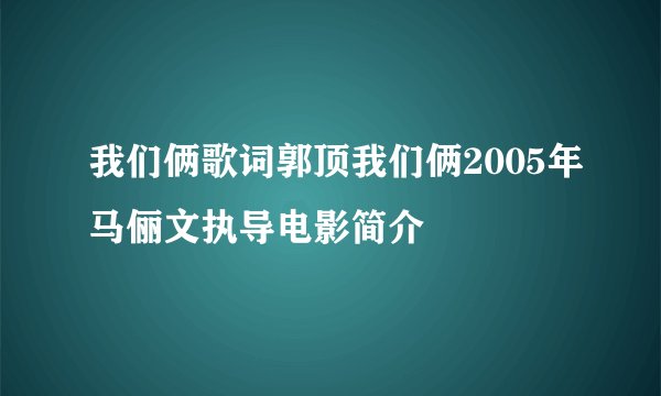 我们俩歌词郭顶我们俩2005年马俪文执导电影简介