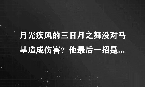 月光疾风的三日月之舞没对马基造成伤害？他最后一招是日月斩。。。