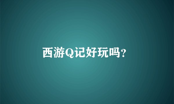 西游Q记好玩吗？