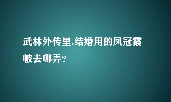 武林外传里.结婚用的凤冠霞帔去哪弄?
