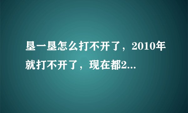 垦一垦怎么打不开了，2010年就打不开了，现在都2012了，还是打不开，求IT界高手解答，拜谢