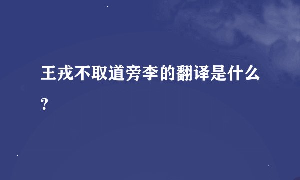 王戎不取道旁李的翻译是什么？