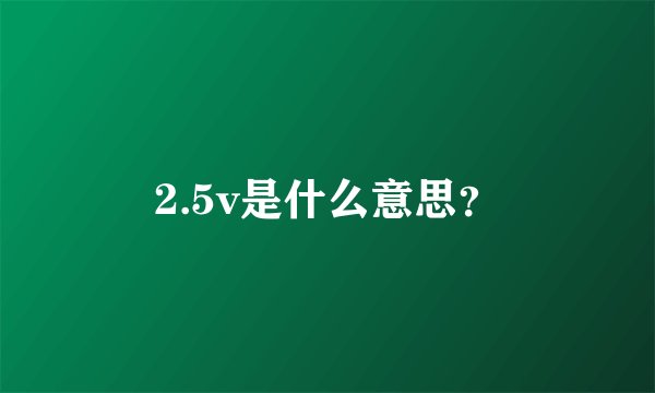 2.5v是什么意思？