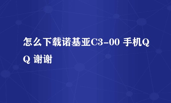 怎么下载诺基亚C3-00 手机QQ 谢谢